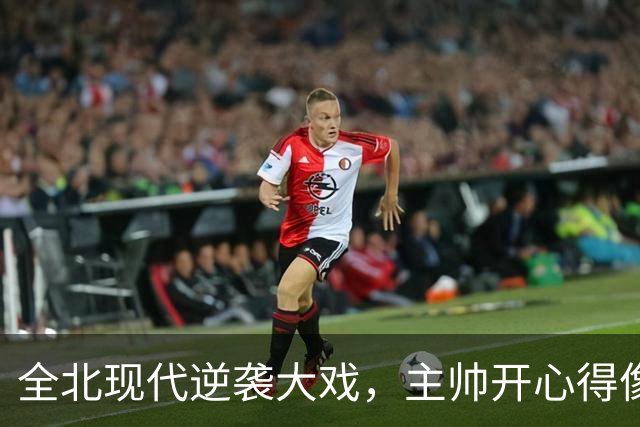 全北现代逆袭大戏，主帅开心得像得了放大招的通行证！