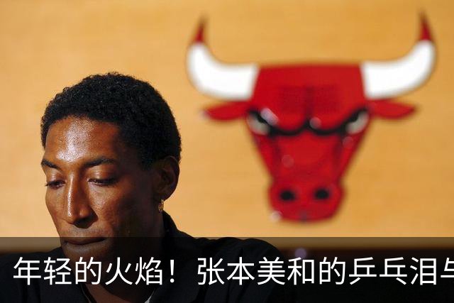 年轻的火焰！张本美和的乒乓泪与王曼昱的胜利舞